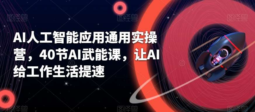 AI人工智能应用通用实操营，40节AI武能课，让AI给工作生活提速-靠谱项目库