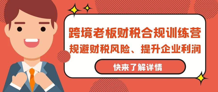 （9838期）跨境老板-财税合规训练营，规避财税风险、提升企业利润-靠谱项目库