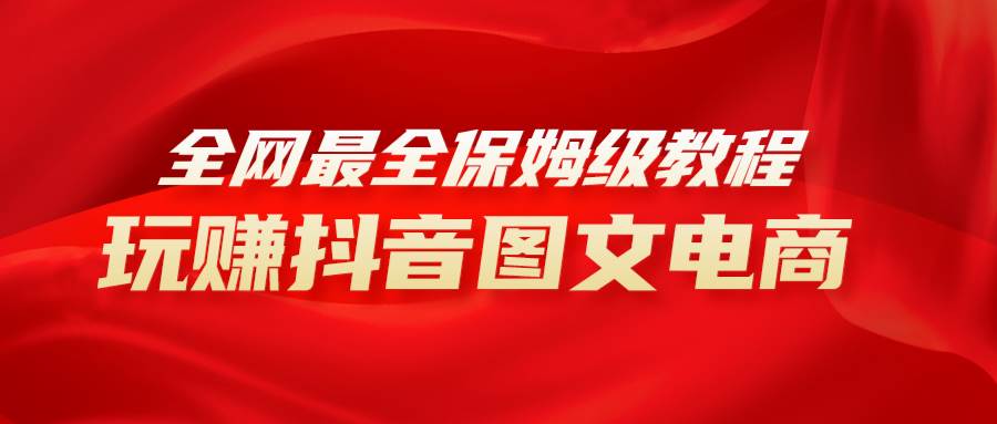全网最全教程，手把手教你玩赚抖音图文电商，小白闭眼月入10000+-靠谱项目库