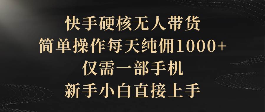 （9862期）快手硬核无人带货，简单操作每天纯佣1000+,仅需一部手机，新手小白直接上手-靠谱项目库