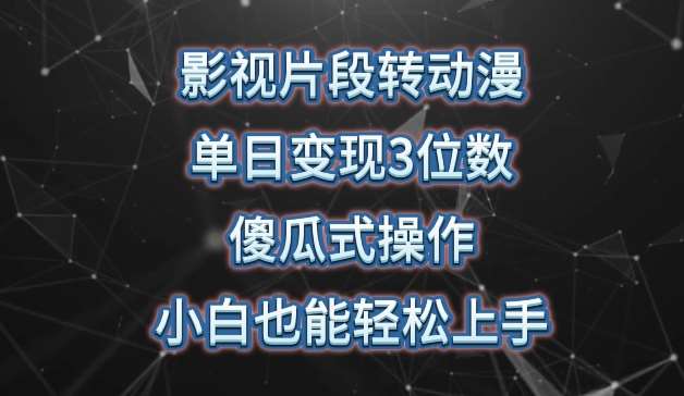 影视片段转动漫，单日变现3位数，暴力涨粉，傻瓜式操作，小白也能轻松上手【揭秘】-靠谱项目库