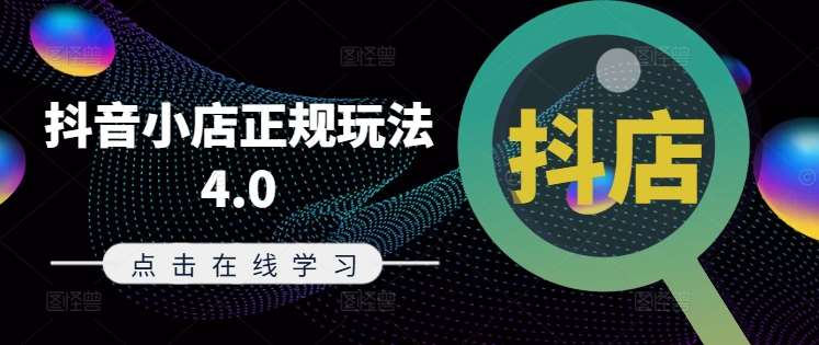 抖音小店正规玩法4.0(更新8月)，帮助你更好地理解和应对电商抖店的运营-靠谱项目库