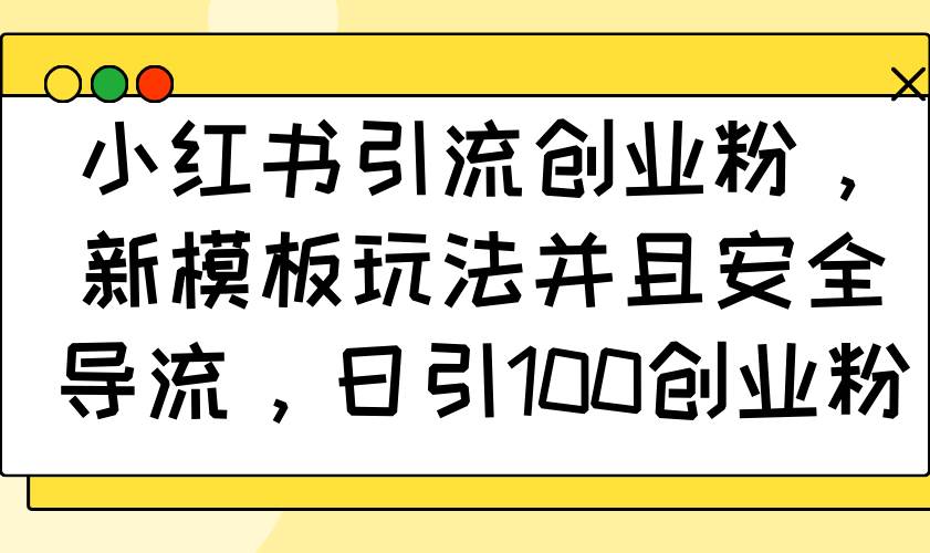 （14053期）小红书引流创业粉，新模板玩法并且安全导流，日引100创业粉-靠谱项目库