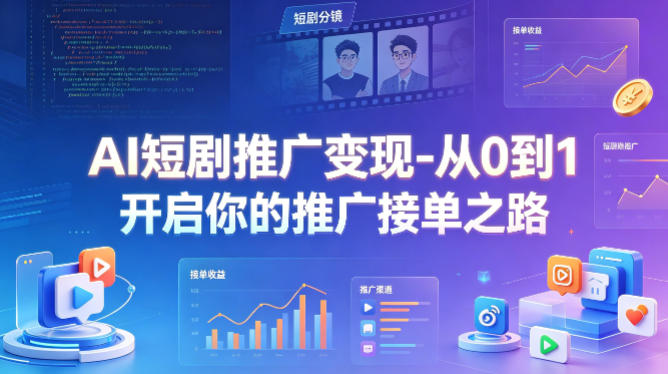 AI短剧推广变现-从0到1开启你的推广接单之路-靠谱项目库