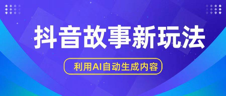 抖音故事新玩法，利用AI自动生成原创内容，新手日入一到三张-靠谱项目库