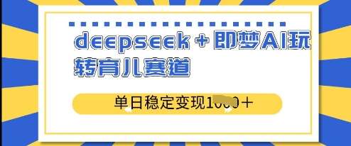 deepseek+即梦AI玩转育儿赛道,单日稳定变现多张-靠谱项目库