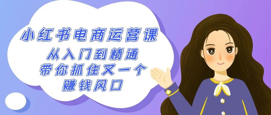 2024小红书-电商运营课，从入门到精通，带你抓住又一个赚钱风口（50节课）-靠谱项目库