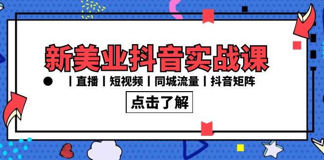 新美业抖音实战课丨直播丨短视频丨同城流量丨抖音矩阵（30节课）-靠谱项目库