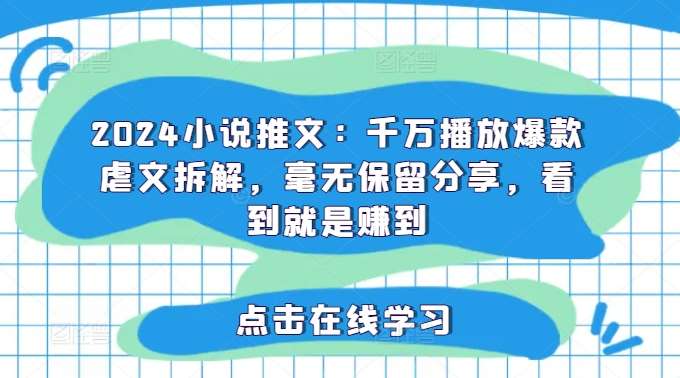 2024小说推文：千万播放爆款虐文拆解，毫无保留分享，看到就是赚到-靠谱项目库