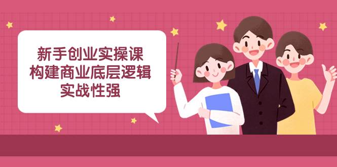 （8279期）新手创业实操课：构建商业底层逻辑，实战性强（45节课）-靠谱项目库