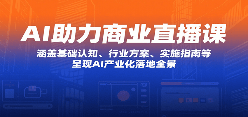 AI助力商业直播课：涵盖基础认知、行业方案、实施指南等，呈现AI产业化落地全景-靠谱项目库