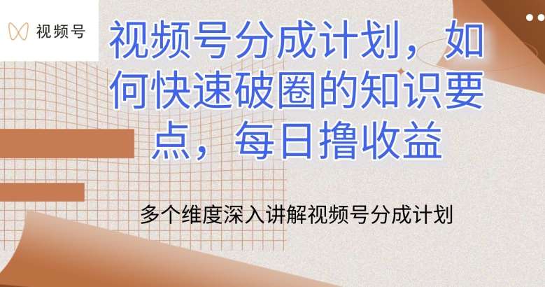 视频号分成计划，如何快速破圈的知识要点，每日撸收益【揭秘】-靠谱项目库