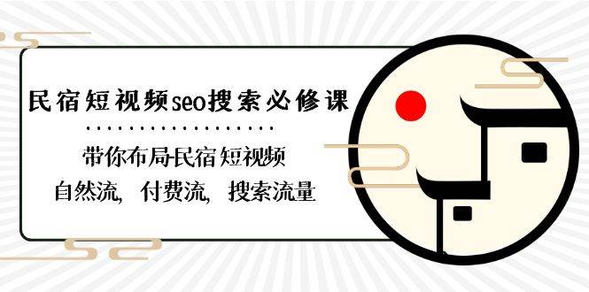 （8839期）民宿-短视频seo搜索必修课：带你布局-民宿 短视频自然流，付费流，搜索流量-靠谱项目库