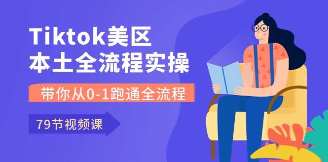 （10743期）Tiktok-美区本土全流程实操课，带你从0-1跑通全流程（79节课）-靠谱项目库