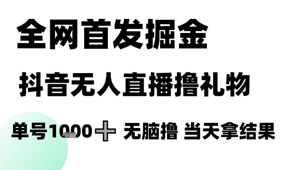 全网首发掘金抖音无人直播撸礼物，单号1k +无脑撸，当天拿结果【揭秘】-靠谱项目库