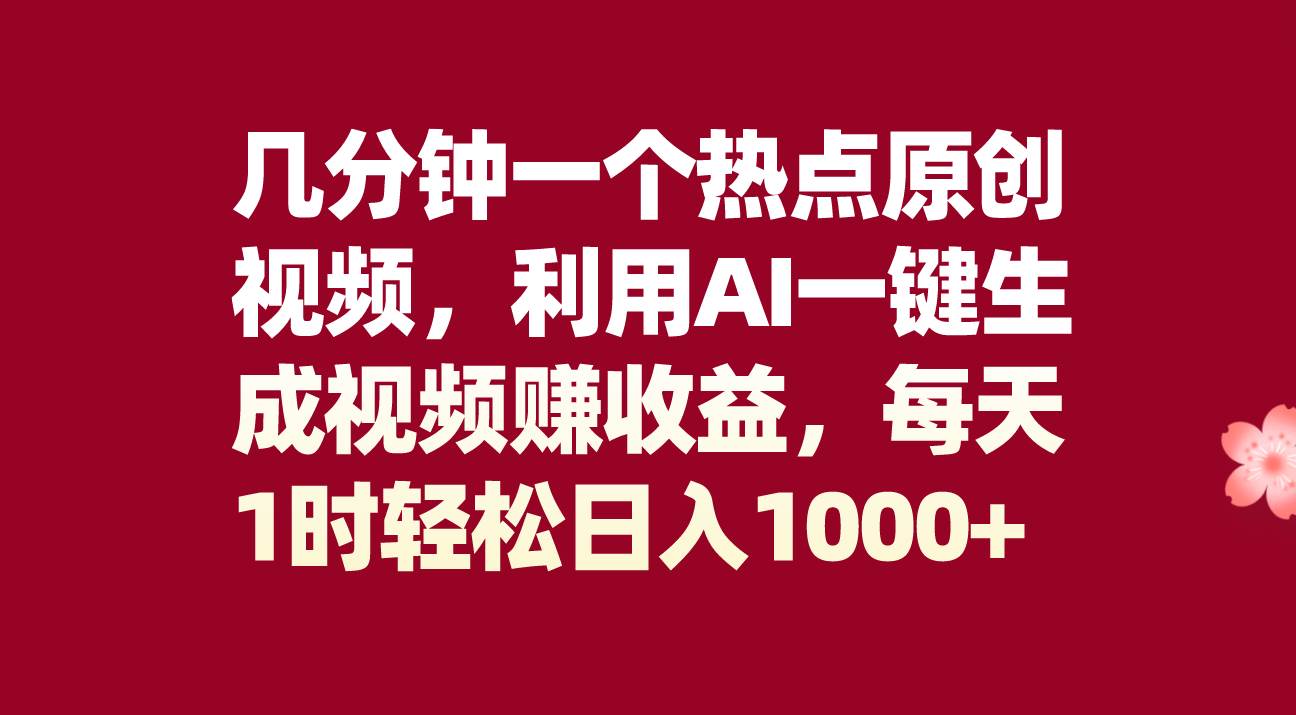 几分钟一个热点原创视频，利用AI一键生成视频赚收益，每天1时轻松日入1000+-靠谱项目库