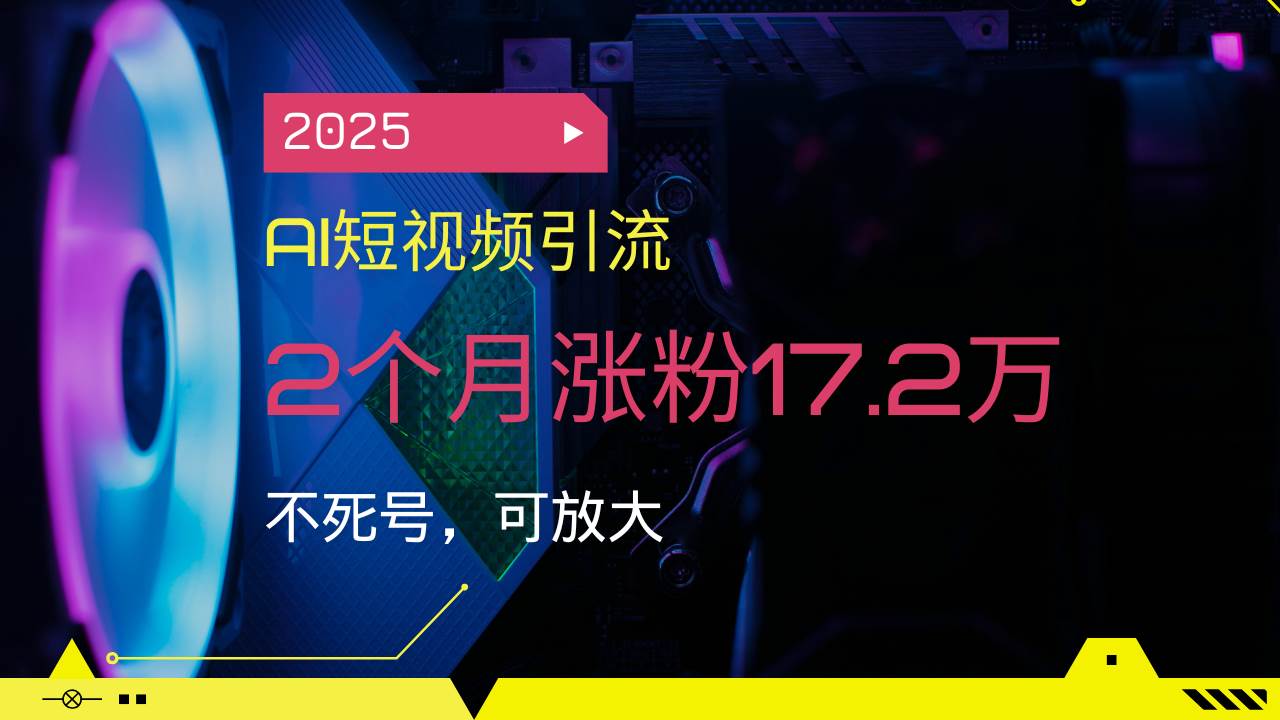 (14213期)2025AI短视频引流,2个月涨粉17.2万,不死号,可放大-靠谱项目库