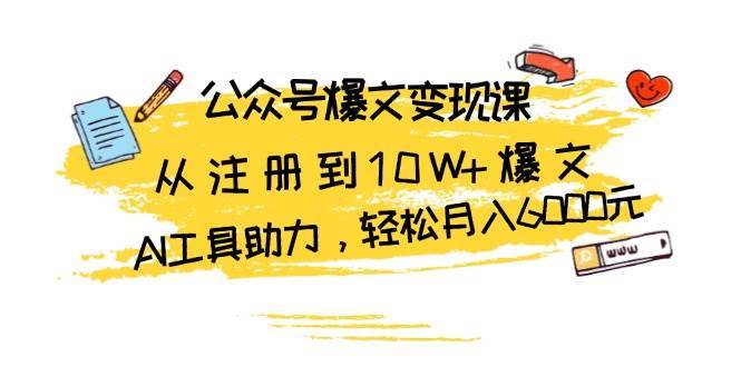 公众号爆文变现课：从注册到10W+爆文，AI工具助力，轻松月入6000元-靠谱项目库