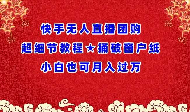 快手无人直播团购超细节教程★捅破窗户纸小白也可月人过万【揭秘】-靠谱项目库