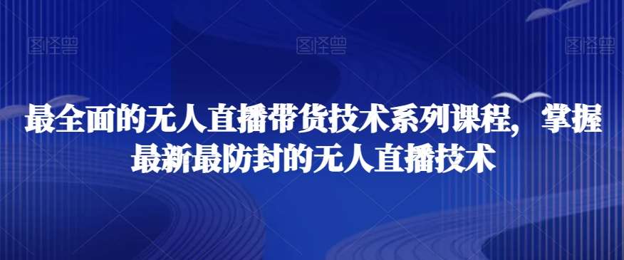 最全面的无人直播‮货带‬技术系‮课列‬程，掌握最新最防封的无人直播技术-靠谱项目库