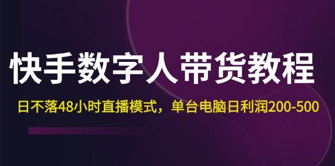（12129期）快手-数字人带货教程，日不落48小时直播模式，单台电脑日利润200-500-靠谱项目库