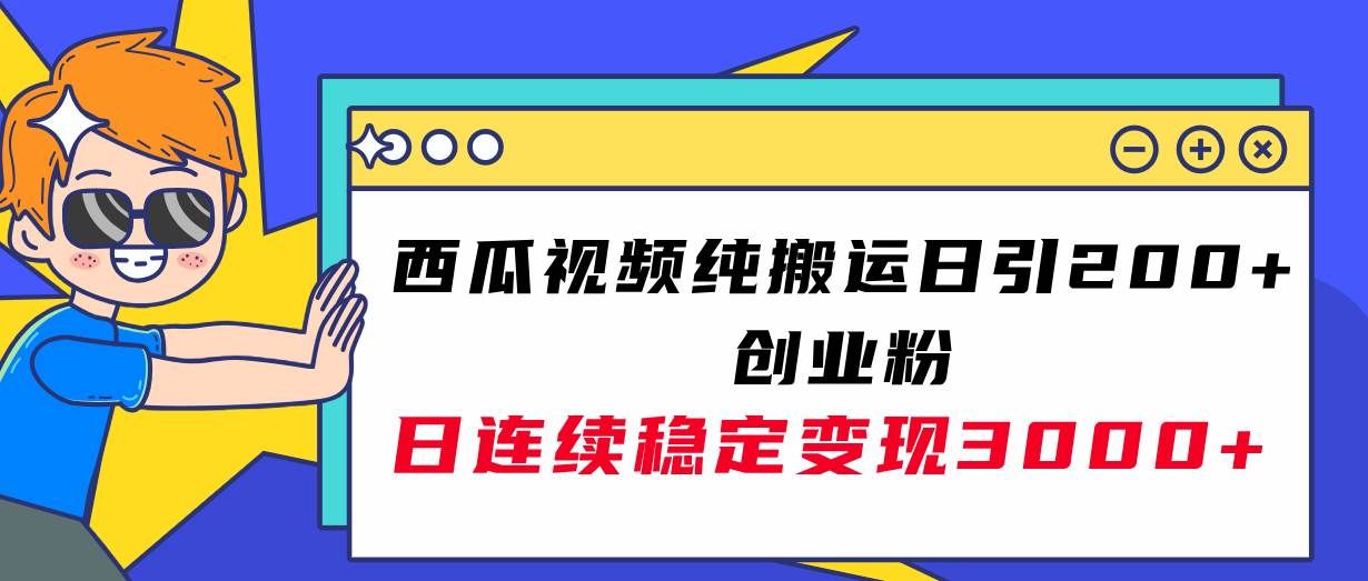 （7872期）西瓜视频纯搬运日引200+创业粉，日连续变现3000+实操教程！-靠谱项目库
