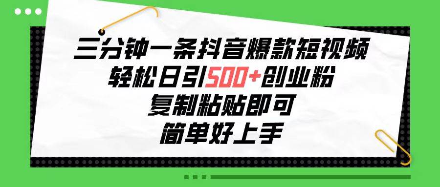 三分钟一条抖音爆款短视频，轻松日引500+创业粉，复制粘贴即可，简单好...-靠谱项目库