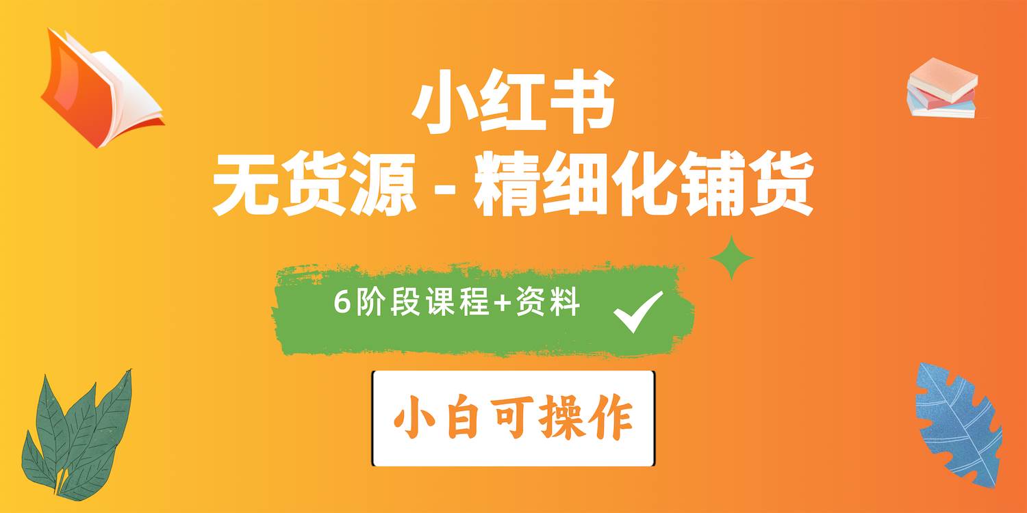 （10202期）2024小红书电商风口正盛，全优质课程、适合小白（无货源）精细化铺货实战-靠谱项目库