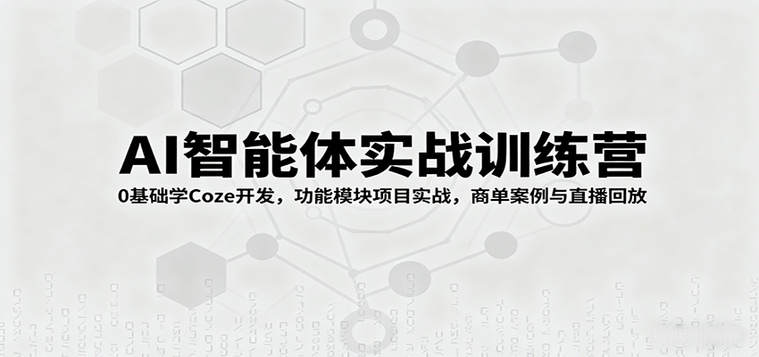 AI智能体实战训练营：0基础学Coze开发，功能模块项目实战，商单案例与直播回放-靠谱项目库