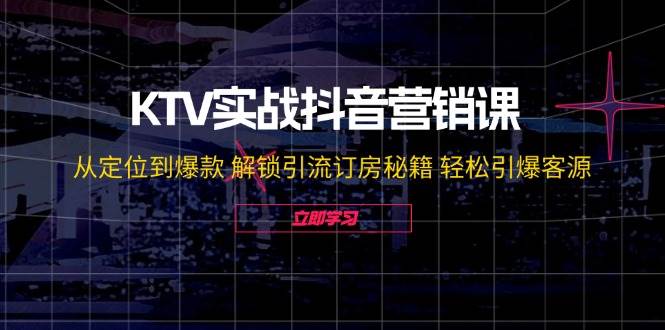 （12261期）KTV实战抖音营销课：从定位到爆款 解锁引流订房秘籍 轻松引爆客源-无水印-靠谱项目库