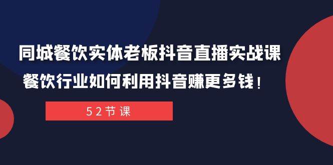 （7973期）同城餐饮实体老板抖音直播实战课：餐饮行业如何利用抖音赚更多钱！-靠谱项目库