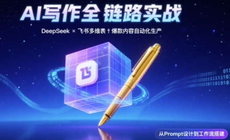 AI写作全链路：DeepSeek结构化Prompt+飞书多维表打造爆款内容体系-靠谱项目库