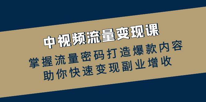 中视频流量变现课：掌握流量密码打造爆款内容，助你快速变现副业增收-靠谱项目库