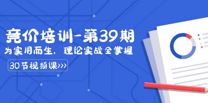 （8750期）某收费竞价培训-第39期：为实用而生，理论实战全掌握（30节课）-靠谱项目库