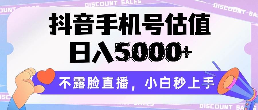 抖音手机号估值，日入5000+，不露脸直播，小白秒上手-靠谱项目库