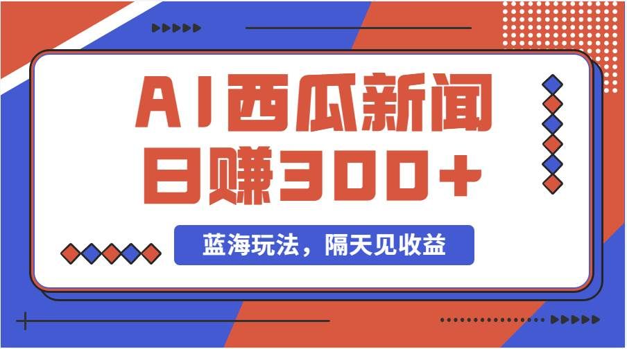 （11251期）蓝海最新玩法西瓜视频原创搞笑新闻当天有收益单号日赚300+项目-靠谱项目库