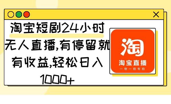 （9130期）淘宝短剧24小时无人直播，有停留就有收益,轻松日入1000+-靠谱项目库