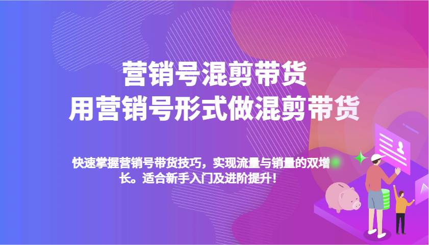 营销号混剪带货，用营销号形式做混剪带货，快速掌握带货技巧，实现流量与销量双增长-靠谱项目库
