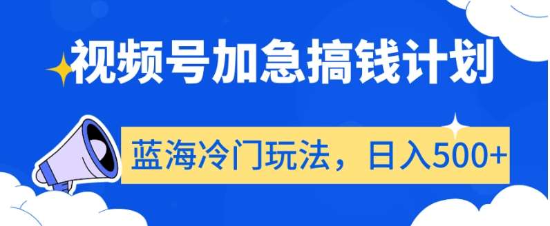 视频号加急搞钱计划，蓝海冷门玩法，日入500+【揭秘】-靠谱项目库
