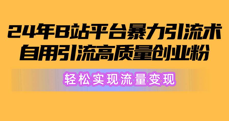 2024年B站平台暴力引流术，自用引流高质量创业粉，轻松实现流量变现！-靠谱项目库