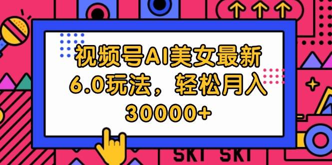 视频号AI美女最新6.0玩法，轻松月入30000+-靠谱项目库