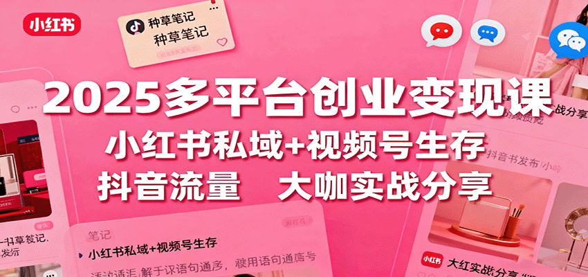 2025多平台创业变现课：小红书私域+视频号生存+抖音流量，大咖实战分享-靠谱项目库