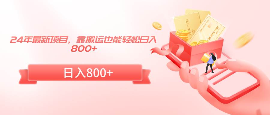 （9039期）24年最新项目，靠搬运也能轻松日入800+-靠谱项目库
