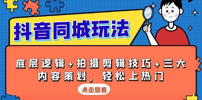 抖音同城玩法，底层逻辑+拍摄剪辑技巧+三大内容策划，轻松上热门-靠谱项目库