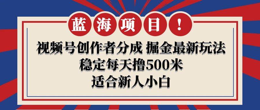 【蓝海项目】视频号创作者分成 掘金最新玩法 稳定每天撸500米 适合新人小白-靠谱项目库