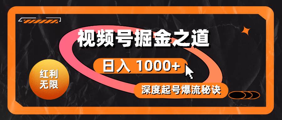红利无限！视频号掘金之道，深度解析起号爆流秘诀，轻松实现日入 1000+！-靠谱项目库