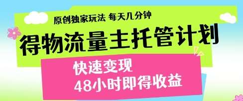 得物流量主托管计划，原创独家玩法，每天几分钟，快速变现，48小时即得收益【揭秘】-靠谱项目库