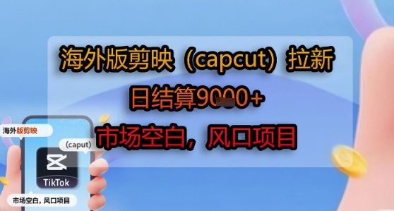海外版剪映(capcut)拉新，日结算1k+，市场空白，风口项目-靠谱项目库