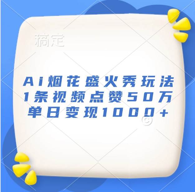 Ai烟花盛火秀玩法，1条视频点赞50万，单日变现1000+-靠谱项目库