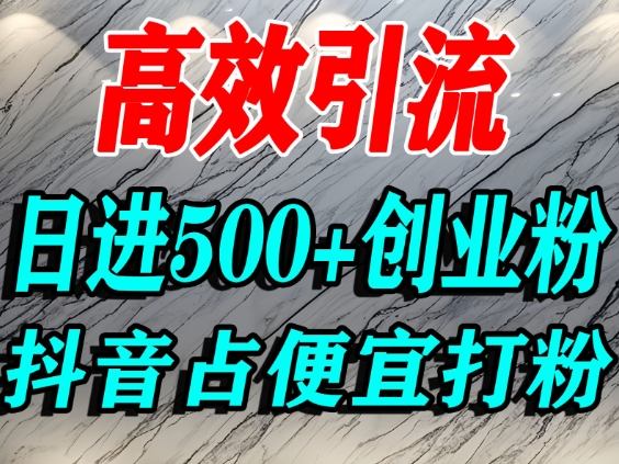 怎么打创业粉？抖音利用占便宜心理引流创业粉，单人日引500+精准流量-靠谱项目库